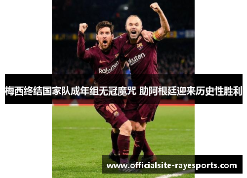 梅西终结国家队成年组无冠魔咒 助阿根廷迎来历史性胜利 梅西终结国家队成年组无冠魔咒 助阿根廷迎来历史性胜利