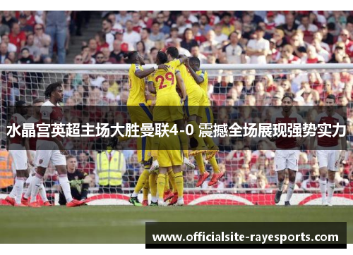 水晶宫英超主场大胜曼联4-0 震撼全场展现强势实力